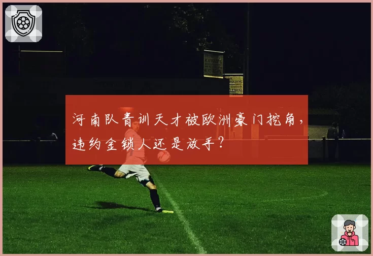 河南队青训天才被欧洲豪门挖角，违约金锁人还是放手？
