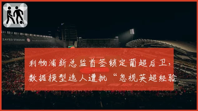 利物浦新总监首签锁定葡超后卫，数据模型选人遭批“忽视英超经验”