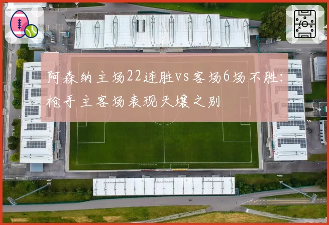 阿森纳主场22连胜vs客场6场不胜:枪手主客场表现天壤之别