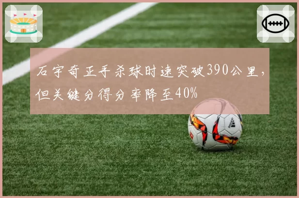 石宇奇正手杀球时速突破390公里，但关键分得分率降至40%