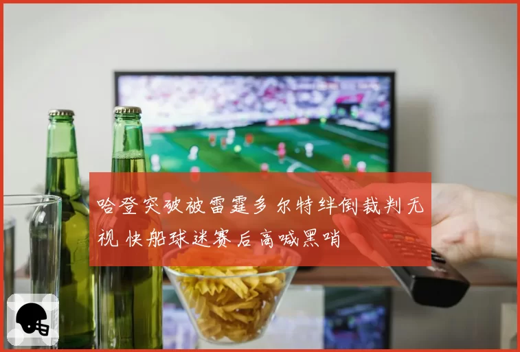 哈登突破被雷霆多尔特绊倒裁判无视 快船球迷赛后高喊黑哨