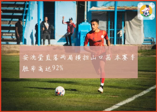 安洗莹直落两局横扫山口茜 本赛季胜率高达92%