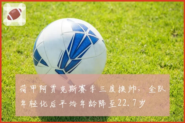荷甲阿贾克斯赛季三度换帅,全队年轻化后平均年龄降至22.7岁