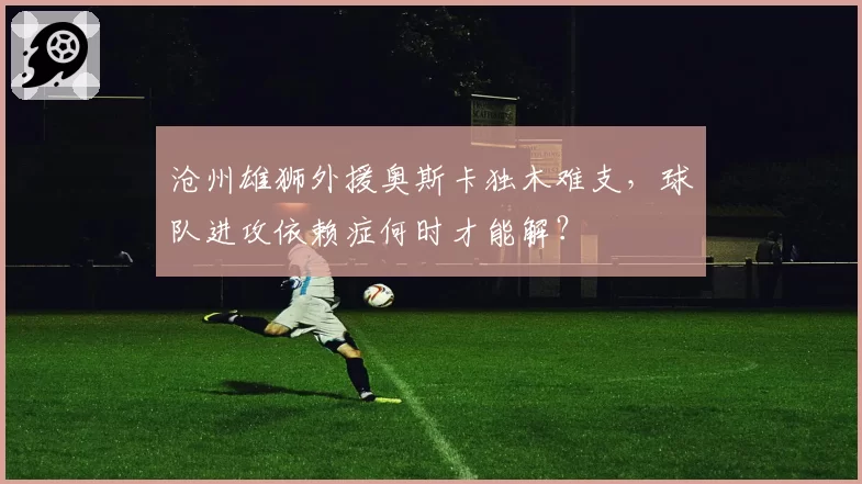 沧州雄狮外援奥斯卡独木难支,球队进攻依赖症何时才能解?