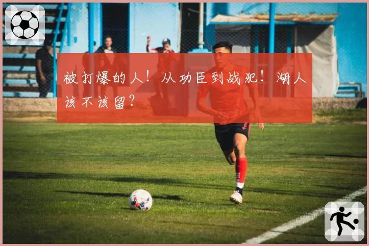 被打爆的人！从功臣到战犯！湖人该不该留？