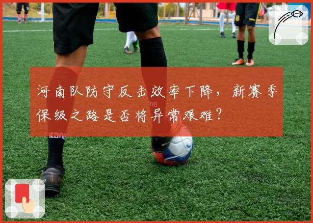 河南队防守反击效率下降，新赛季保级之路是否将异常艰难？