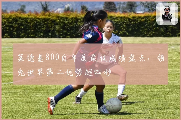 莱德基800自年度最佳成绩盘点，领先世界第二优势超四秒