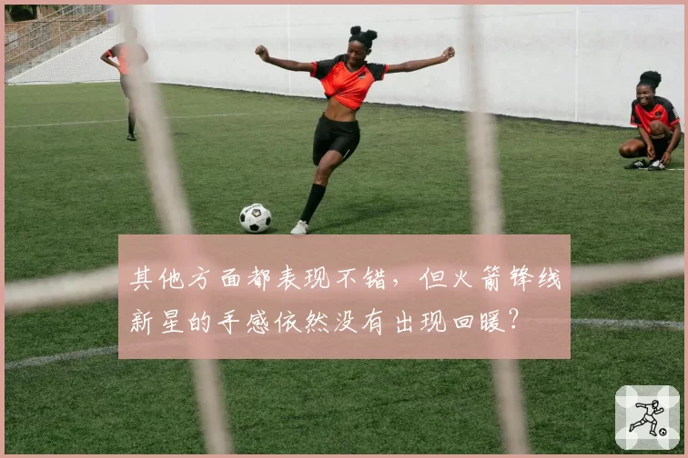 其他方面都表现不错，但火箭锋线新星的手感依然没有出现回暖？