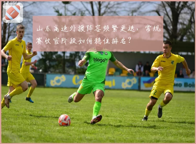 山东高速外援阵容频繁更迭,常规赛收官阶段如何稳住排名?