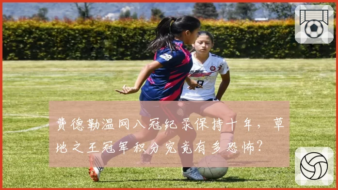 费德勒温网八冠纪录保持十年，草地之王冠军积分究竟有多恐怖？