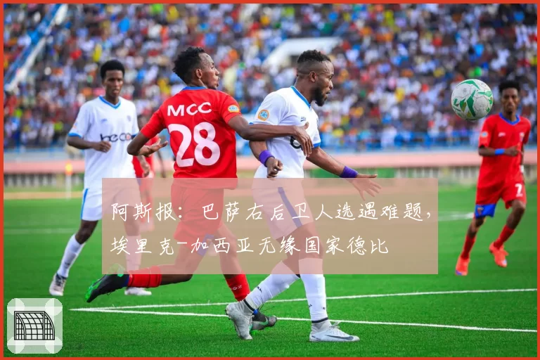阿斯报:巴萨右后卫人选遇难题,埃里克-加西亚无缘国家德比